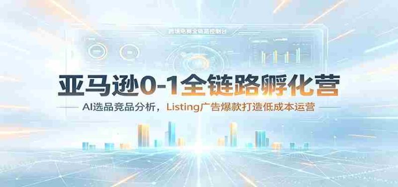 亚马逊0-1全链路孵化营：AI选品竞品分析，Listing广告爆款打造低成本运营-金启创业网 - 网上赚钱方法教程大全 - www.jinqi6.top