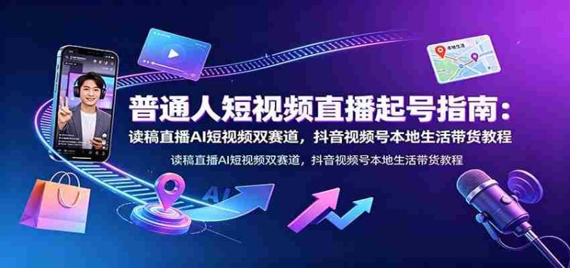 普通人短视频直播起号指南：读稿直播AI短视频双赛道，抖音视频号本地生活带货教程-金启创业网 - 网上赚钱方法教程大全 - www.jinqi6.top