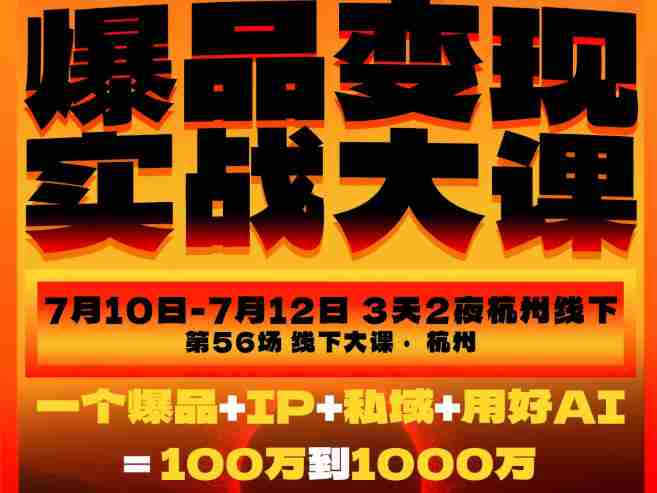 爆品变现实战大课，从爆品，到流量，到成交，一个爆品+IP+私域+用好AI=100W到1000W（7月10-12日）-金启创业网 - 网上赚钱方法教程大全 - www.jinqi6.top