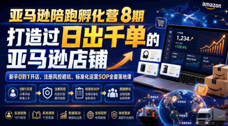亚马逊陪跑孵化营8期，打造过日出千单的亚马逊店铺，新手0到1开店、注册风控避坑、标准化运营SOP全套落地课-金启创业网 - 网上赚钱方法教程大全 - www.jinqi6.top