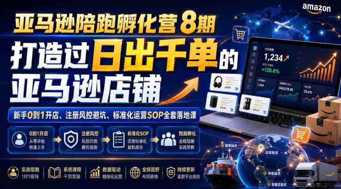 亚马逊陪跑孵化营8期，打造过日出千单的亚马逊店铺，新手0到1开店、注册风控避坑、标准化运营SOP全套落地课-金启创业网 - 网上赚钱方法教程大全 - www.jinqi6.top