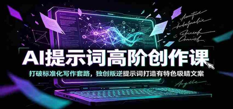 AI提示词高阶创作课：打破标准化写作套路，独创叛逆提示词打造有特色吸睛文案-金启创业网 - 网上赚钱方法教程大全 - www.jinqi6.top
