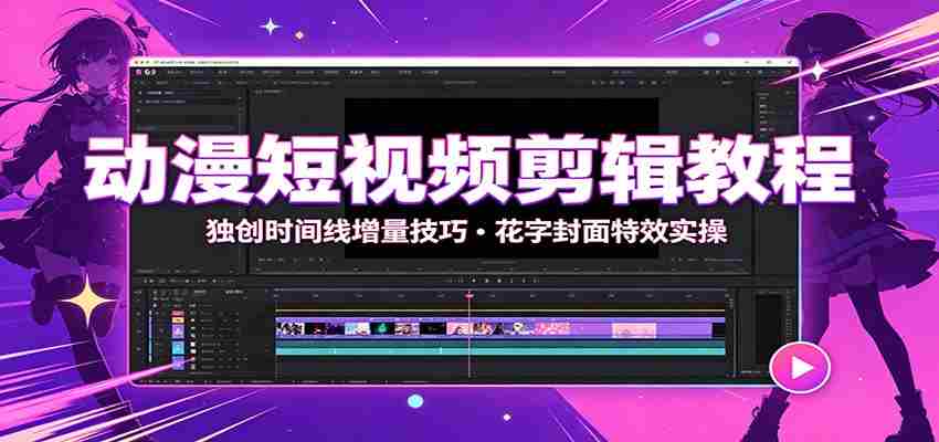 动漫短视频剪辑教程：独创时间线增量技巧，花字封面特效实操-金启创业网 - 网上赚钱方法教程大全 - www.jinqi6.top