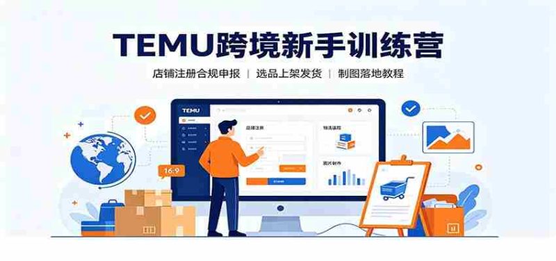 TEMU跨境新手训练营：店铺注册合规申报，选品上架发货制图落地教程-金启创业网 - 网上赚钱方法教程大全 - www.jinqi6.top
