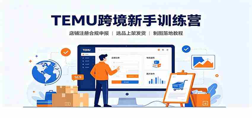 TEMU跨境新手训练营：店铺注册合规申报，选品上架发货制图落地教程-金启创业网 - 网上赚钱方法教程大全 - www.jinqi6.top