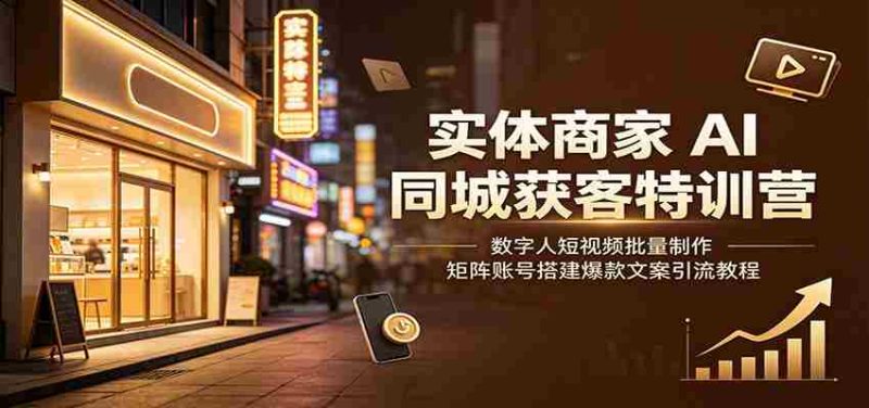 实体商家AI同城获客特训营：数字人短视频批量制作，矩阵账号搭建爆款文案引流教程-金启创业网 - 网上赚钱方法教程大全 - www.jinqi6.top
