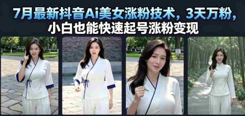 7月最新抖音Ai美女涨粉技术，3天万粉，小白也能快速起号涨粉变现-金启创业网 - 网上赚钱方法教程大全 - www.jinqi6.top