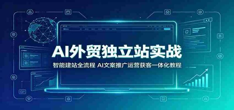 AI外贸独立站实战：智能建站全流程，AI文案推广运营获客一体化教程-金启创业网 - 网上赚钱方法教程大全 - www.jinqi6.top