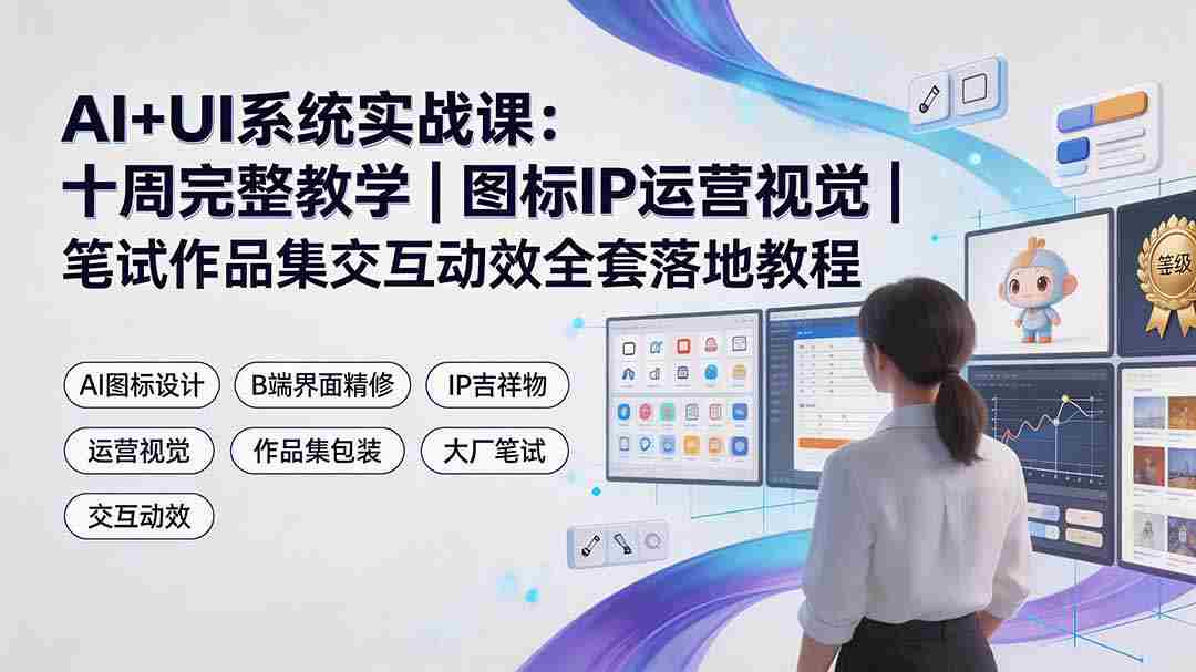 （19378期）AI+UI系统实战课：十周完整教学｜图标IP运营视觉｜笔试作品集交互动效全套落地教程-金启创业网 - 网上赚钱方法教程大全 - www.jinqi6.top
