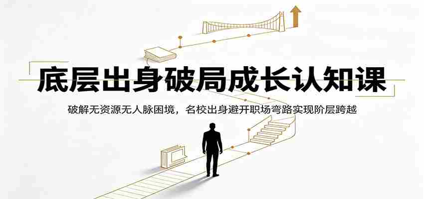 底层出身破局成长认知课：破解无资源无人脉困境，名校出身避开职场弯路实现阶层跨越-金启创业网 - 网上赚钱方法教程大全 - www.jinqi6.top
