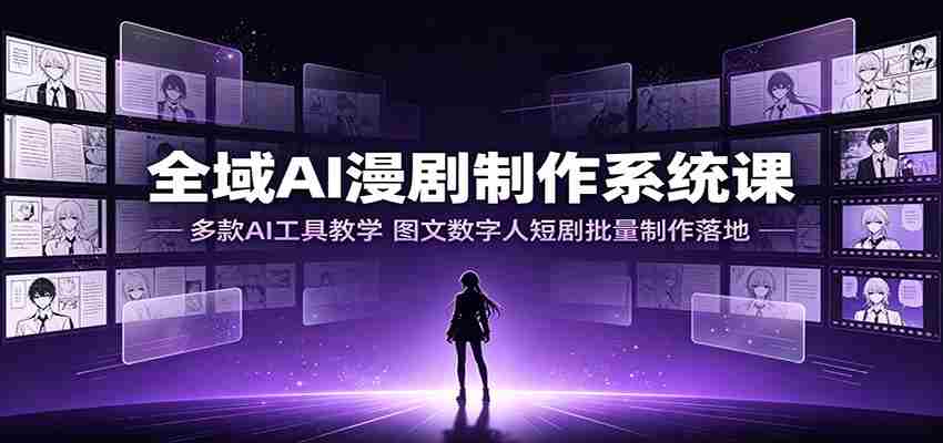 全域AI漫剧制作系统课：多款AI工具教学，图文数字人短剧批量制作落地-金启创业网 - 网上赚钱方法教程大全 - www.jinqi6.top