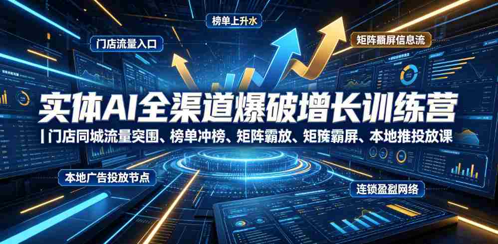 实体AI全渠道爆破增长训练营｜门店同城流量突围、榜单冲榜、矩阵霸屏、本地推投放、连锁复制全域盈利实战课-金启创业网 - 网上赚钱方法教程大全 - www.jinqi6.top