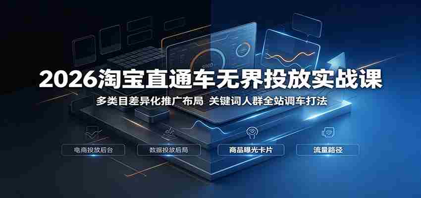 2026淘宝直通车无界投放实战课：多类目差异化推广布局，关键词人群全站调车打法-金启创业网 - 网上赚钱方法教程大全 - www.jinqi6.top