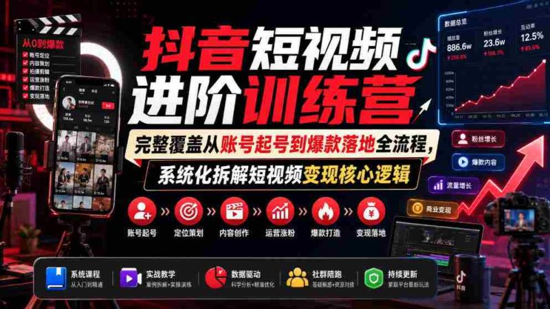 抖音短视频进阶训练营，完整覆盖从账号起号到爆款落地全流程，系统化拆解短视频变现核心逻辑-金启创业网 - 网上赚钱方法教程大全 - www.jinqi6.top