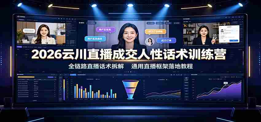 2026云川直播成交人性话术训练营：全链路直播话术拆解，通用直播框架落地教程-金启创业网 - 网上赚钱方法教程大全 - www.jinqi6.top