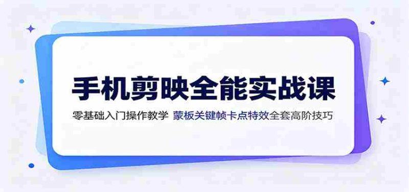 手机剪映全能实战课：零基础入门操作教学，蒙版关键帧卡点特效全套高阶技巧-金启创业网 - 网上赚钱方法教程大全 - www.jinqi6.top