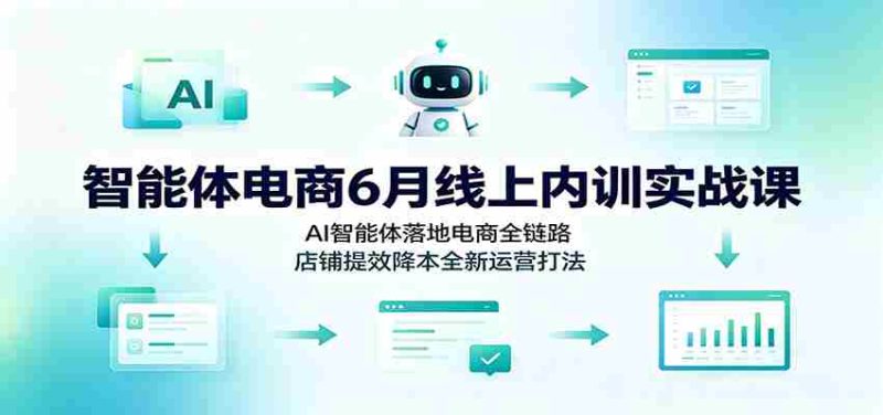智能体电商6月线上内训实战课：AI智能体落地电商全链路，店铺提效降本全新运营打法-金启创业网 - 网上赚钱方法教程大全 - www.jinqi6.top