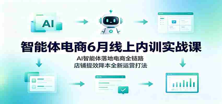 智能体电商6月线上内训实战课：AI智能体落地电商全链路，店铺提效降本全新运营打法-金启创业网 - 网上赚钱方法教程大全 - www.jinqi6.top
