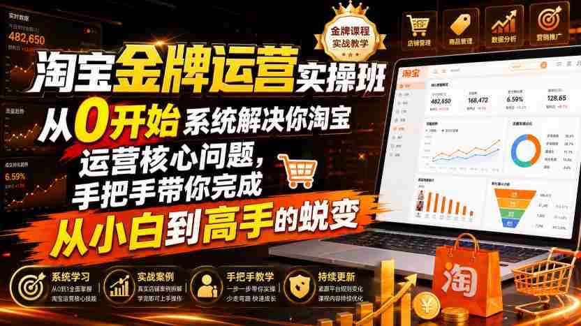 淘宝金牌运营实操班，从0开始系统解决你淘宝运营核心问题，手把手带你完成从小白到高手的蜕变（2026年7月）-金启创业网 - 网上赚钱方法教程大全 - www.jinqi6.top