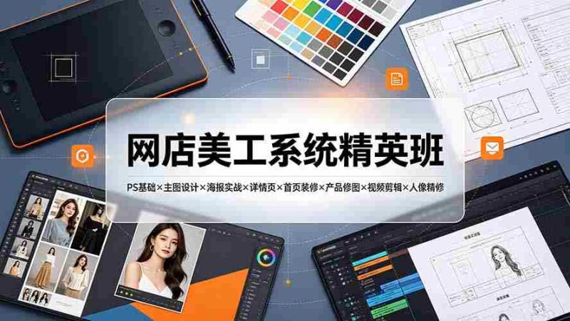 （19435期）网店美工系统精英班-7月：PS基础×主图设计×海报实战×详情页×首页装修×产品修图×视频剪辑×人像精修。-金启创业网 - 网上赚钱方法教程大全 - www.jinqi6.top