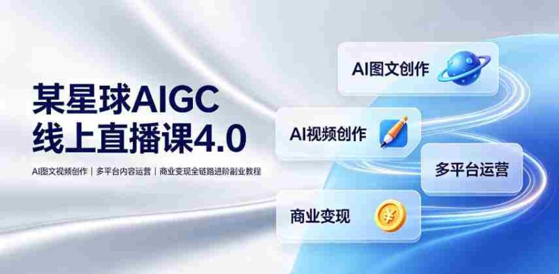 某星球AIGC线上直播课4.0｜AI图文视频创作、多平台内容运营、商业变现全链路进阶副业教程-金启创业网 - 网上赚钱方法教程大全 - www.jinqi6.top